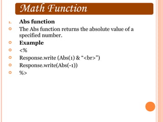 1.   Abs function
    The Abs function returns the absolute value of a
     specified number.
    Example
    <%
    Response.write (Abs(1) & “<br>”)
    Response.write(Abs(-1))
    %>
 