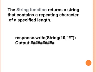 The String function returns a string
that contains a repeating character
 of a specified length.



   response.write(String(10,"#"))
   Output:##########
 