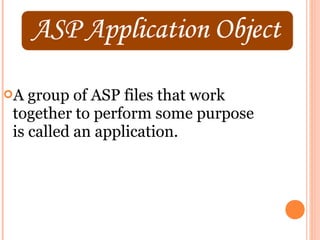 A group of ASP files that work
together to perform some purpose
is called an application.
 