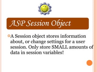 ASession object stores information
about, or change settings for a user
session. Only store SMALL amounts of
data in session variables!
 