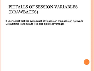 PITFALLS OF SESSION VARIABLES
  (DRAWBACKS)

If user select that his system not save session then session not work
Default time is 20 minute it is also big disadvantages
 