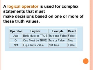 A logical operator is used for complex
statements that must
make decisions based on one or more of
these truth values.
 