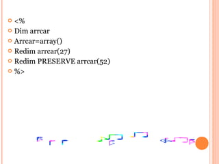  <%
 Dim arrcar
 Arrcar=array()
 Redim arrcar(27)
 Redim PRESERVE arrcar(52)
 %>
 