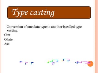 Conversion of one data type to another is called type
  casting
Cint
Cdate
Asc
 