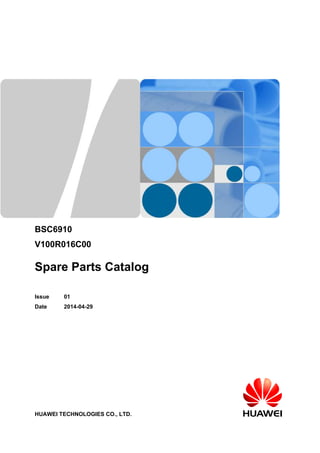 BSC6910
V100R016C00
Spare Parts Catalog
Issue 01
Date 2014-04-29
HUAWEI TECHNOLOGIES CO., LTD.
 