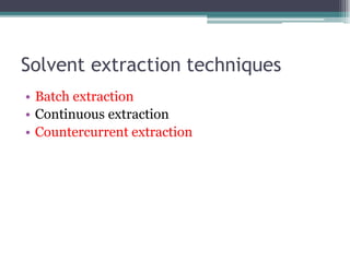 Solvent extraction techniques
• Batch extraction
• Continuous extraction
• Countercurrent extraction
 