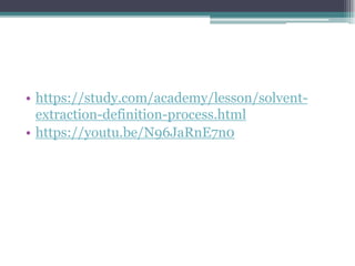 • https://study.com/academy/lesson/solvent-
extraction-definition-process.html
• https://youtu.be/N96JaRnE7n0
 