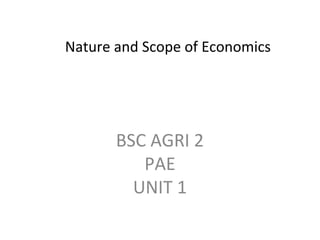 Nature and Scope of Economics
BSC AGRI 2
PAE
UNIT 1
 