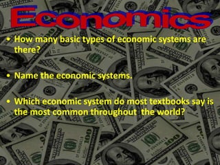 • How many basic types of economic systems are
there?
• Name the economic systems.
• Which economic system do most textbooks say is
the most common throughout the world?
 