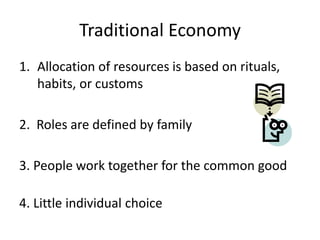 Traditional Economy
1. Allocation of resources is based on rituals,
habits, or customs
2. Roles are defined by family
3. People work together for the common good
4. Little individual choice
 