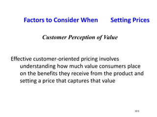 Factors to Consider When Setting Prices
Effective customer-oriented pricing involves
understanding how much value consumers place
on the benefits they receive from the product and
setting a price that captures that value
10-5
Customer Perception of Value
 