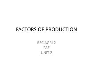 FACTORS OF PRODUCTION
BSC AGRI 2
PAE
UNIT 2
 