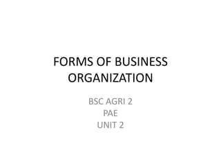 FORMS OF BUSINESS
ORGANIZATION
BSC AGRI 2
PAE
UNIT 2
 