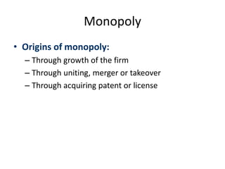 Monopoly
• Origins of monopoly:
– Through growth of the firm
– Through uniting, merger or takeover
– Through acquiring patent or license
 