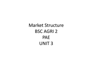 Market Structure
BSC AGRI 2
PAE
UNIT 3
 