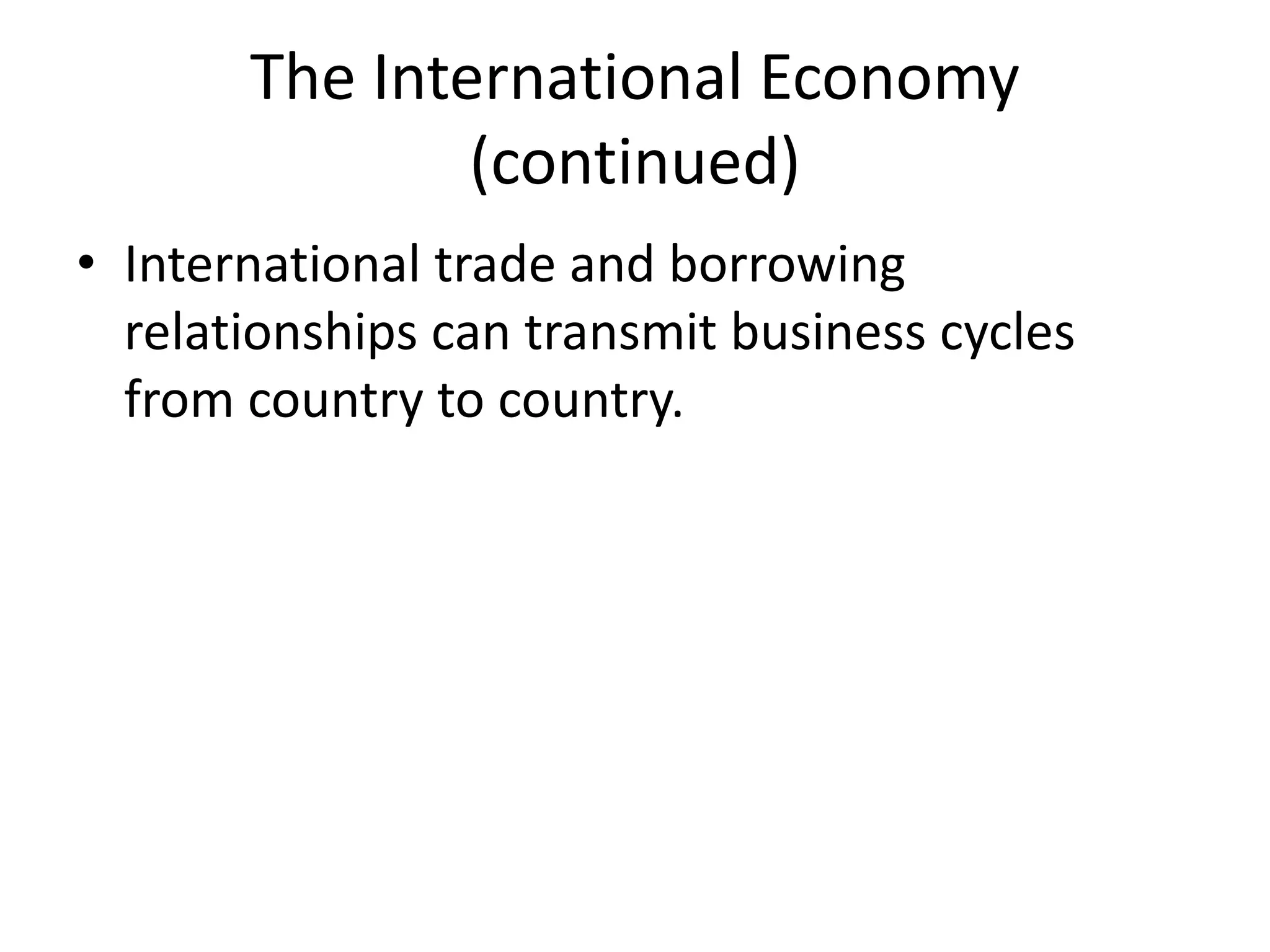 The International Economy
(continued)
• International trade and borrowing
relationships can transmit business cycles
from country to country.
 