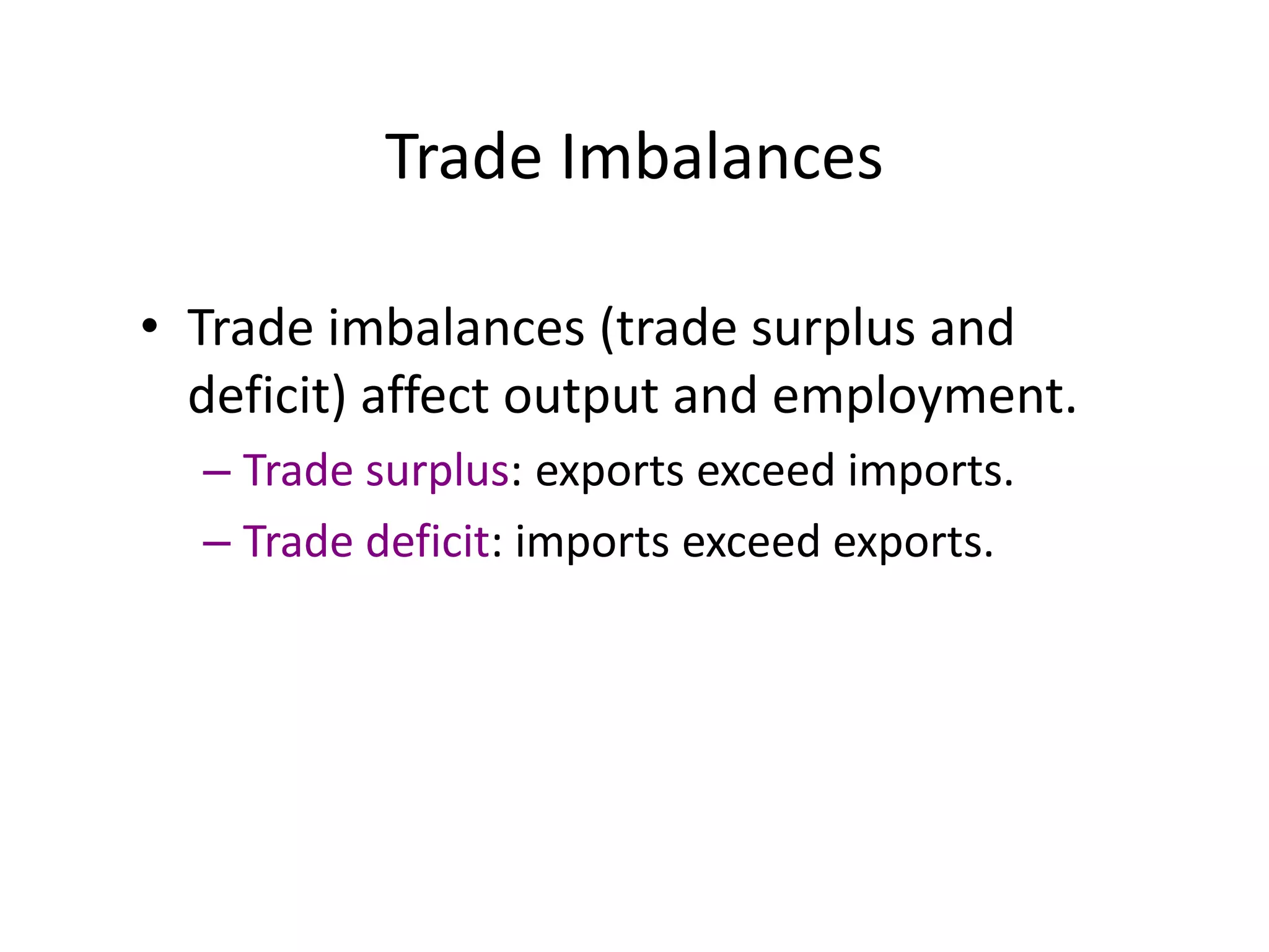 Trade Imbalances
• Trade imbalances (trade surplus and
deficit) affect output and employment.
– Trade surplus: exports exceed imports.
– Trade deficit: imports exceed exports.
 