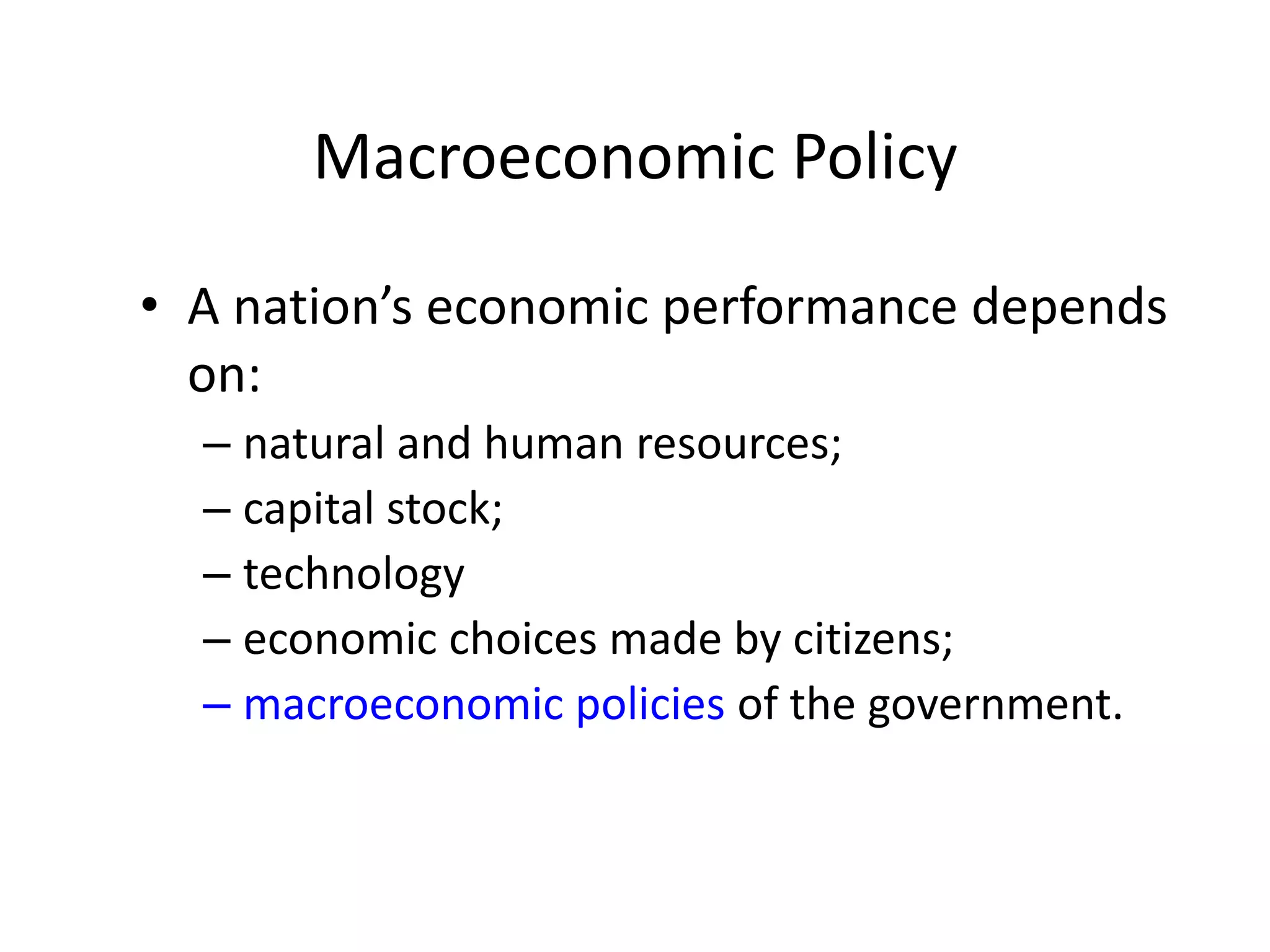 Macroeconomic Policy
• A nation’s economic performance depends
on:
– natural and human resources;
– capital stock;
– technology
– economic choices made by citizens;
– macroeconomic policies of the government.
 