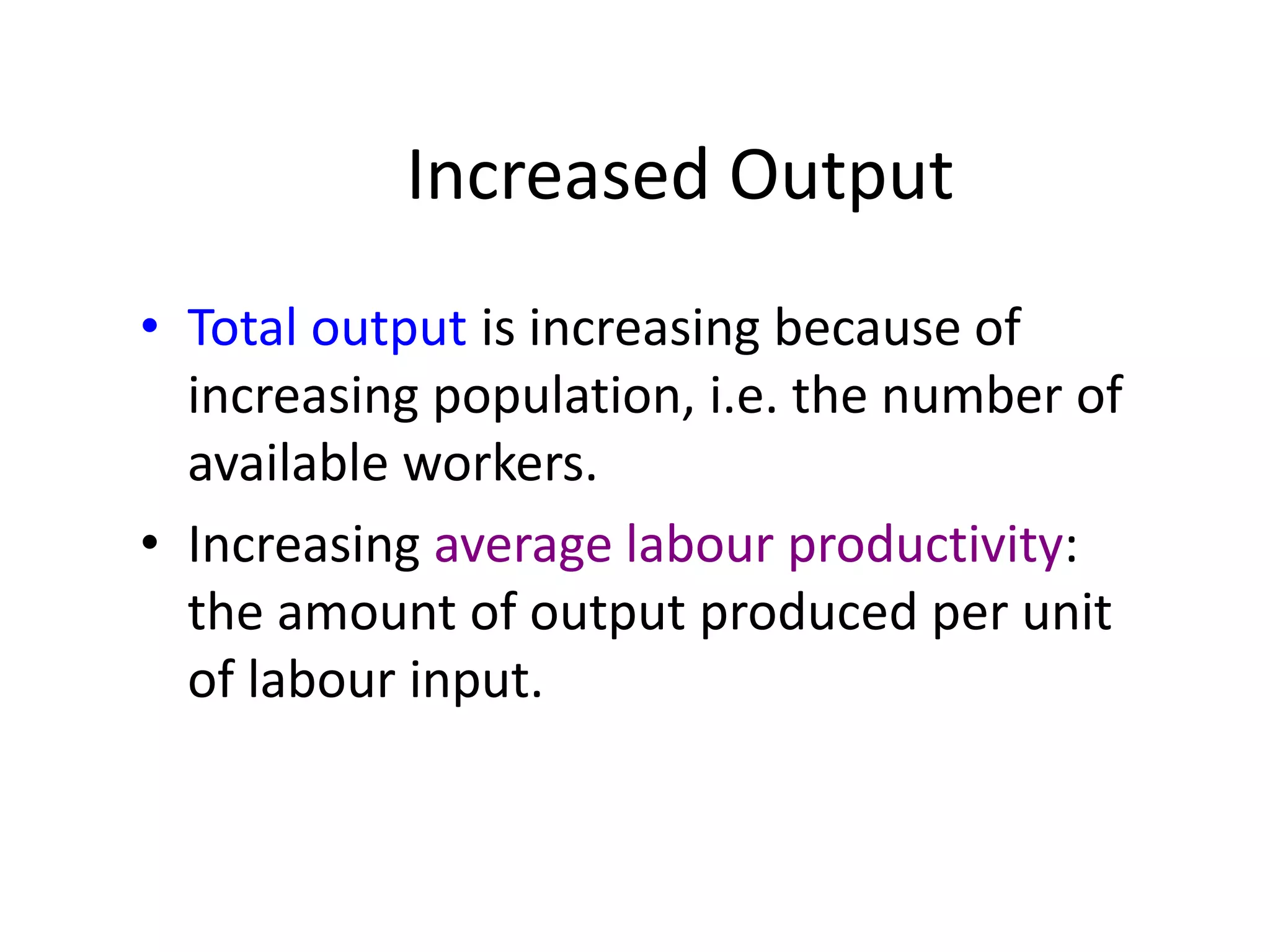 Increased Output
• Total output is increasing because of
increasing population, i.e. the number of
available workers.
• Increasing average labour productivity:
the amount of output produced per unit
of labour input.
 