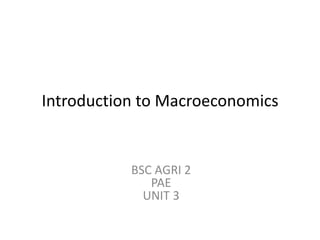 Introduction to Macroeconomics
BSC AGRI 2
PAE
UNIT 3
 