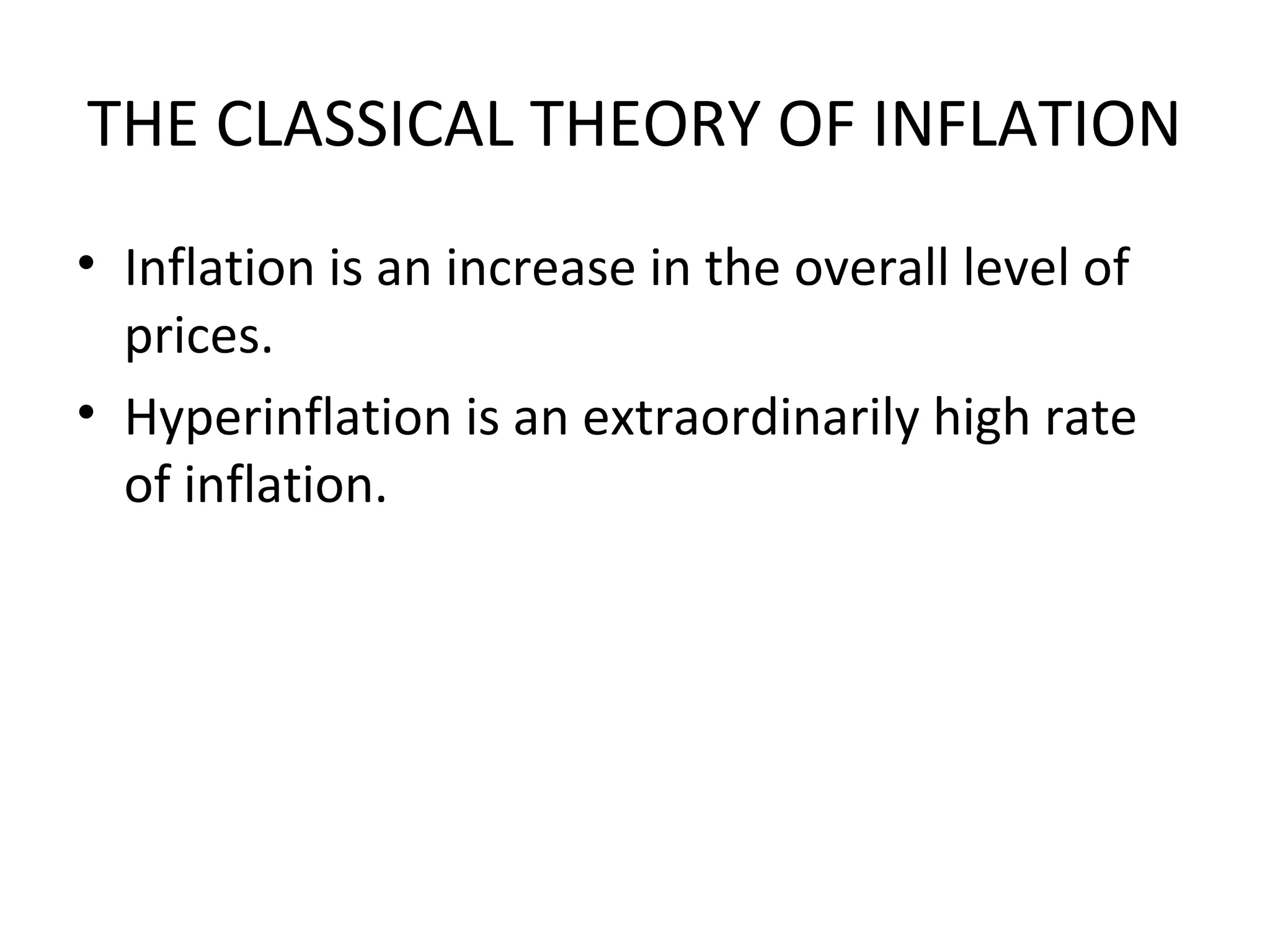 THE CLASSICAL THEORY OF INFLATION
• Inflation is an increase in the overall level of
prices.
• Hyperinflation is an extraordinarily high rate
of inflation.
 
