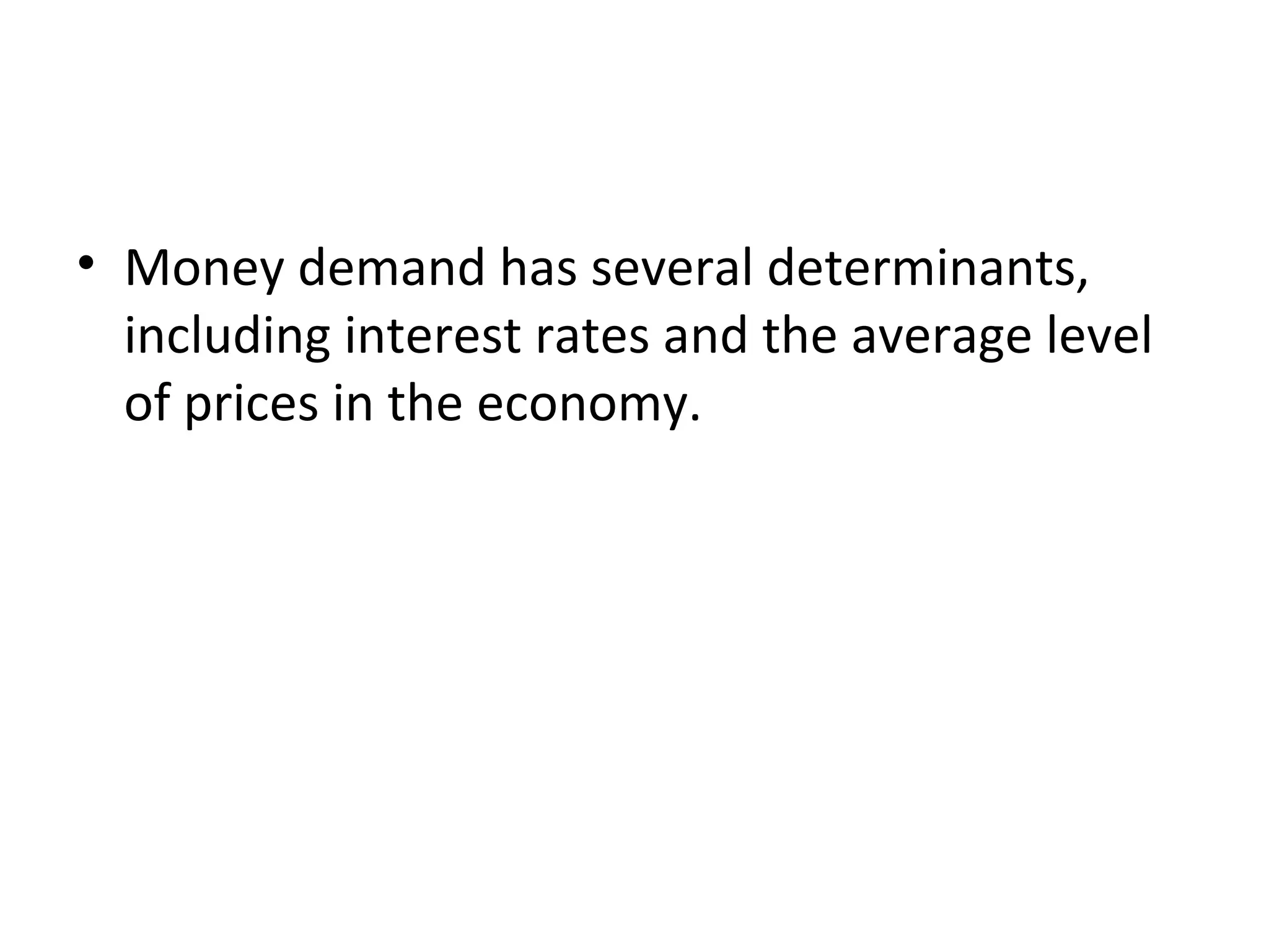 Money Supply, Money Demand, and Monetary
Equilibrium
• Money demand has several determinants,
including interest rates and the average level
of prices in the economy.
 
