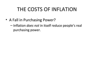 THE COSTS OF INFLATION
• A Fall in Purchasing Power?
– Inflation does not in itself reduce people’s real
purchasing power.
 