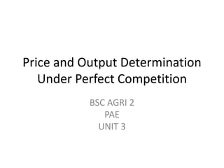 Price and Output Determination
Under Perfect Competition
BSC AGRI 2
PAE
UNIT 3
 