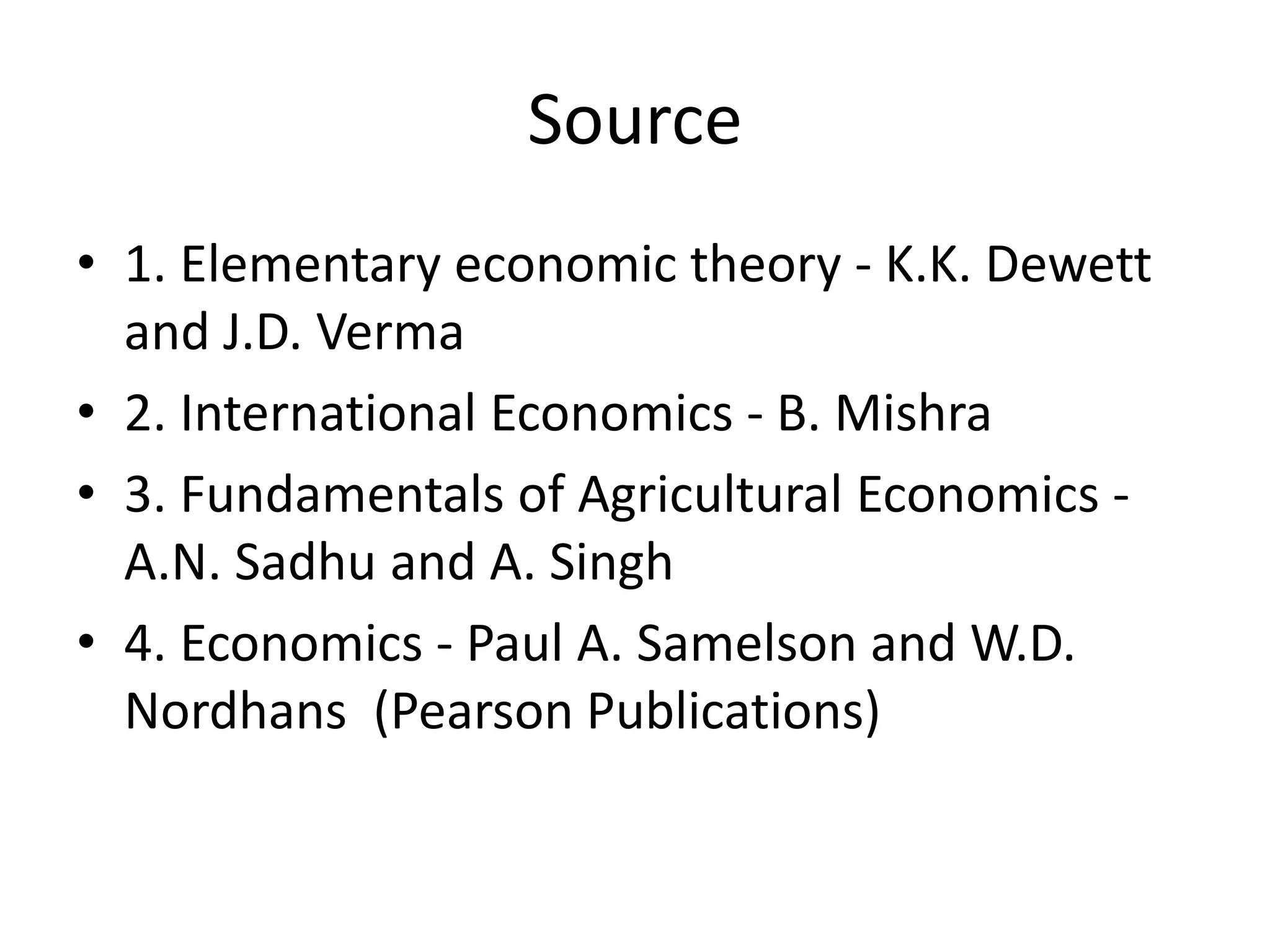 Source
• 1. Elementary economic theory - K.K. Dewett
and J.D. Verma
• 2. International Economics - B. Mishra
• 3. Fundamentals of Agricultural Economics -
A.N. Sadhu and A. Singh
• 4. Economics - Paul A. Samelson and W.D.
Nordhans (Pearson Publications)
 