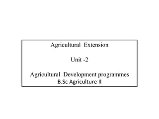 Agricultural Extension
Unit -2
Agricultural Development programmes
B.Sc Agriculture II
 
