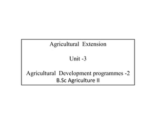 Agricultural Extension
Unit -3
Agricultural Development programmes -2
B.Sc Agriculture II
 