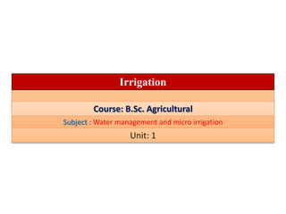 Irrigation
Course: B.Sc. Agricultural
Subject : Water management and micro irrigation
Unit: 1
 