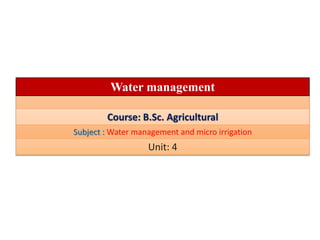 Water management
Course: B.Sc. Agricultural
Subject : Water management and micro irrigation
Unit: 4
 
