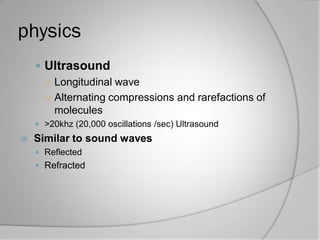 physics
 Ultrasound
○ Longitudinal wave
○ Alternating compressions and rarefactions of
molecules
 >20khz (20,000 oscilla...
