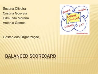 BALANCED SCORECARD
Susana Oliveira
Cristina Gouveia
Edmundo Moreira
António Gomes
Gestão das Organização,
 