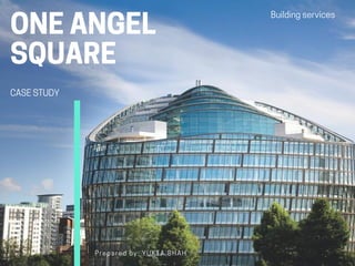 Buildingservices
ONEANGEL
SQUARE
CASESTUDY
Prepared by: YUKTA SHAH
 