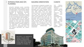 ARCHITECT: T.R. HAMZAH &
YEANG CLIMATE ZONE:
TROPICAL VEGETATION
ZONE: RAINFOREST GROSS
FLOOR AREA: 58,783 SQM
NUMBER OF STORIES: 15
• INTRODUCTION AND SITE
PLANNING
SITUATED BETWEEN BUGIS JUNCTION
AND AND BRAS BASAH COMPLEX AT 100,
VICTORIA STREET, THE NATIONAL LIBRARY
OF SINGAPORE IS ONE OF THE ICONIC
BUILDING IN SINGAPORE, NATIONAL
LIBRARY OF SINGAPORE IS AN
ENVIRONMENTALLY RESPONSIVE DESIGN
AS AN ECOLOGICAL APPROACH ADAPTED
TO THE USE OF ENERGY AND MATERIALS.
THE BUILDING WON THE 1ST PRIZE IN
THE ASEAN ENERGY EFFICIENT BUILDING
AWARDS IN THE NEW AND EXISTING
BUILDINGS CATEGORY. IT WAS AWARDED
THE GREEN MARK PLATINUM AWARD IN
THE BUILDING AND CONSTRUCTION
AUTHORITY OF SINGAPORE (BCA), THE
TOP HONOR BESTOWED ON "GREEN"
BUILDINGS.
CLIMATE
THE TYPICAL
WIND SPEEDS IN
TROPICAL
CLIMATE VARIES
FROM 0 MPH TO
14 MPH.
THROUGH THE
WIND ROSE
DIAGRAM,
APPROXIMATELY
60% OF THE
WIND COMES
FROM FROM
SOUTH AND 15%
NORTH-EAST,
25% COMES
COMES FROM
NORTH-WEST.
BUILDING ORIENTATION
THE BUILDING IS ORIENTED AGAINST THE
AXIS OF EAST WEST TO REDUCE SOLAR
HEAT GAIN AND GLARETHE CUBOIDAL
BUILDING HAS FOUR CORNERS WHICH
EACH POINTS TOWARDS NORTH, SOUTH,
EAST AND WEST, THUS THE MAIN
SURFACE AREA OF THE FACADE RECEIVES
LESS HEAT AND GLARE.THE BUILDING
SERVICE CORE LOCATED ON THE SOUTH-
WEST AND NORTH-EAST SIDES OF THE
BUILDING SERVE AS BUFFER ZONES TO
INSULATE THE INTERNAL AREA.THE LIFT
CORE LOCATED ON THE NORTH-EAST
FACADE ALSO ACTS AS A HEAT SHIELD
AGAINST THE AFTERNOON SUN. THE
ADJACENT BLOCK IS ALSO EFFECTIVE IN
PREVENTING CONDUCTION AND
RADIATION
 