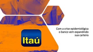 Com a crise epidemiológica
o banco vem expandindo
sua carteira
 