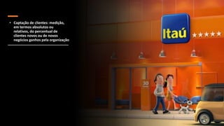 • Captação de clientes: medição,
em termos absolutos ou
relativos, do percentual de
clientes novos ou de novos
negócios ganhos pela organização
 