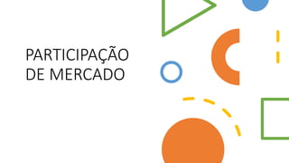 PARTICIPAÇÃO
DE MERCADO
 