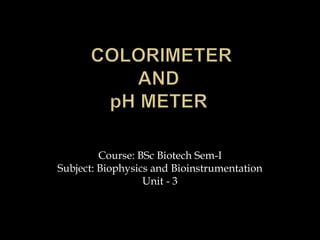 Course: BSc Biotech Sem-I
Subject: Biophysics and Bioinstrumentation
Unit - 3
 