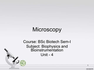 Microscopy
Course: BSc Biotech Sem-I
Subject: Biophysics and
Bioinstrumentation
Unit - 4
1
 