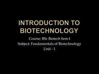 Course: BSc Biotech Sem-I
Subject: Fundamentals of Biotechnology
Unit - 1
 