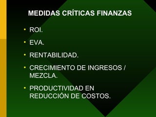 ROI. EVA. RENTABILIDAD. CRECIMIENTO DE INGRESOS / MEZCLA. PRODUCTIVIDAD EN REDUCCIÓN DE COSTOS. MEDIDAS CRÍTICAS FINANZAS 