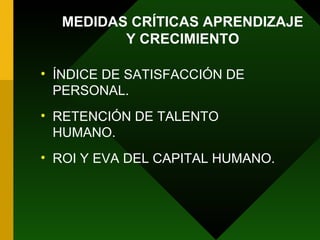 ÍNDICE DE SATISFACCIÓN DE PERSONAL. RETENCIÓN DE TALENTO HUMANO. ROI Y EVA DEL CAPITAL HUMANO. MEDIDAS CRÍTICAS APRENDIZAJE Y CRECIMIENTO 
