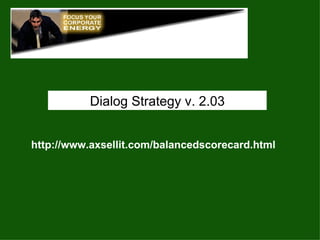 http://www.axsellit.com/balancedscorecard.html Dialog Strategy v. 2.03 