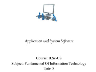 Application and System Software
Course: B.Sc-CS
Subject: Fundamental Of Information Technology
Unit: 2
 
