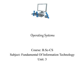 Operating Systems
Course: B.Sc-CS
Subject: Fundamental Of Information Technology
Unit: 3
 
