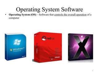 Operating System Software
• Operating System (OS) – Software that controls the overall operation of a
computer
2
 