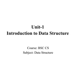 Course: BSC CS
Subject: Data Structure
Unit-1
Introduction to Data Structure
 